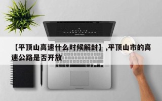 【平顶山高速什么时候解封】,平顶山市的高速公路是否开放