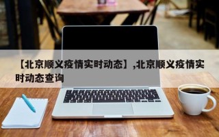 【北京顺义疫情实时动态】,北京顺义疫情实时动态查询