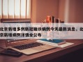 北京新增多例新冠确诊病例今天最新消息，北京新增病例详情全公布