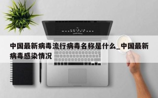 中国最新病毒流行病毒名称是什么_中国最新病毒感染情况