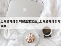 上海酒吧什么时候正常营业_上海酒吧什么时候关门