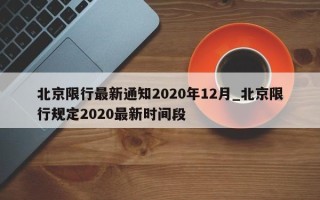 北京限行最新通知2020年12月_北京限行规定2020最新时间段