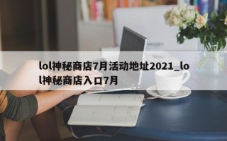 lol神秘商店7月活动地址2021_lol神秘商店入口7月